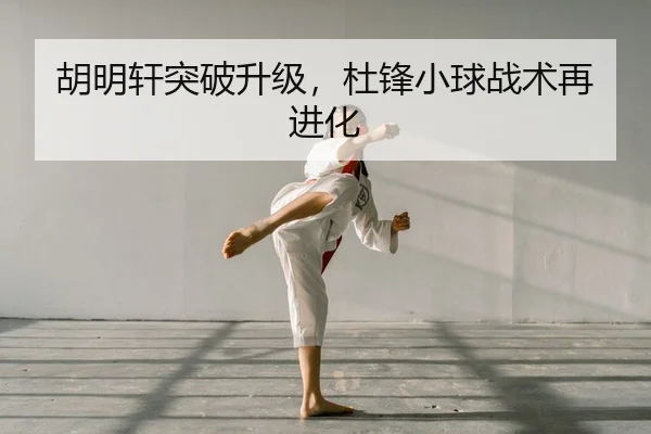 胡明轩突破升级，杜锋小球战术再进化